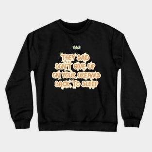 They Said Don't Give Up On Your Dreams Back To Sleep Crewneck Sweatshirt